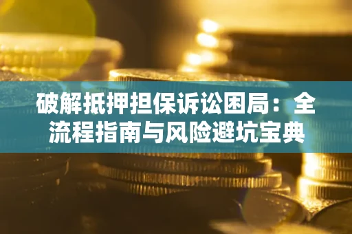 济南破解抵押担保诉讼困局：全流程指南与风险避坑宝典