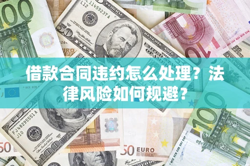 济南借款合同违约怎么处理？法律风险如何规避？