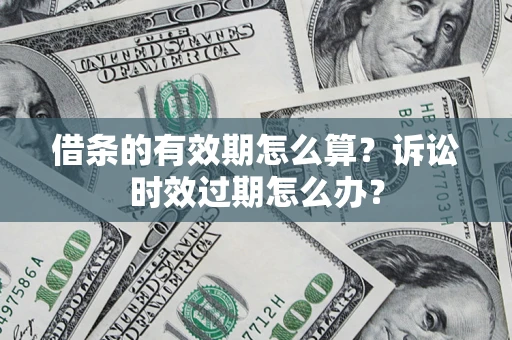 济南借条的有效期怎么算？诉讼时效过期怎么办？