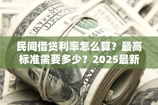 济南民间借贷利率怎么算？最高标准需要多少？2025最新避坑指南
