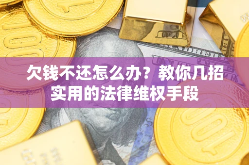 济南欠钱不还怎么办？教你几招实用的法律维权手段