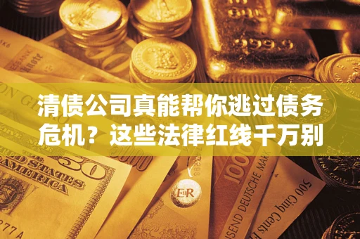 济南清债公司真能帮你逃过债务危机？这些法律红线千万别踩