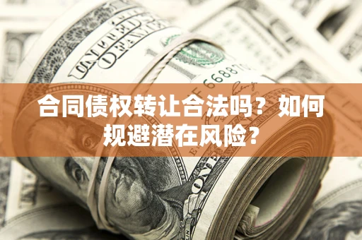 济南合同债权转让合法吗？如何规避潜在风险？