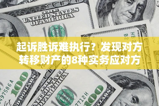 济南起诉胜诉难执行？发现对方转移财产的8种实务应对方案