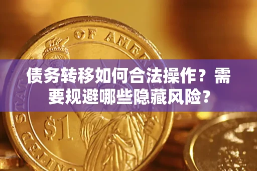 济南债务转移如何合法操作？需要规避哪些隐藏风险？