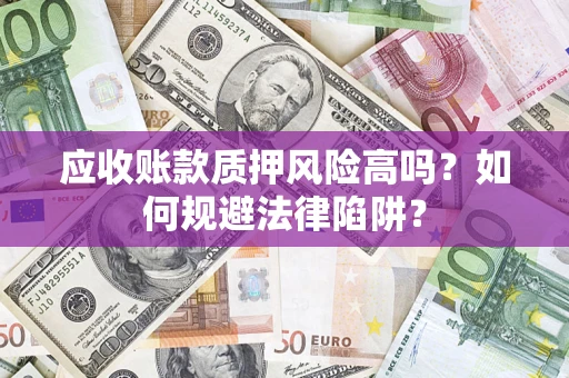 济南应收账款质押风险高吗？如何规避法律陷阱？