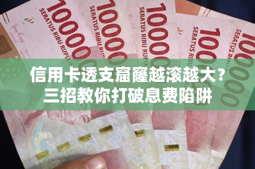 济南信用卡透支窟窿越滚越大？三招教你打破息费陷阱
