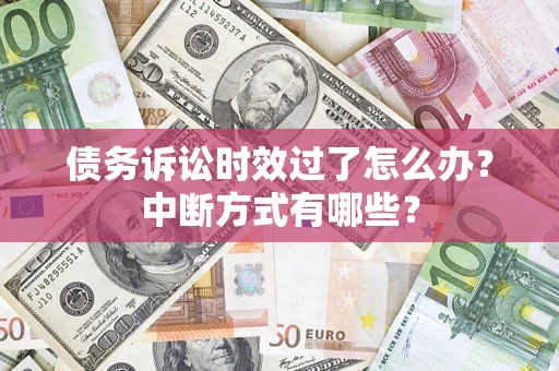 济南债务诉讼时效过了怎么办？中断方式有哪些？