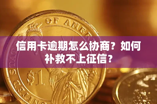 济南信用卡逾期怎么协商？如何补救不上征信？