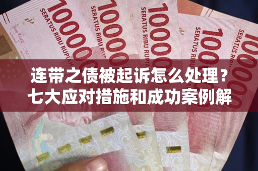 济南连带之债被起诉怎么处理？七大应对措施和成功案例解析