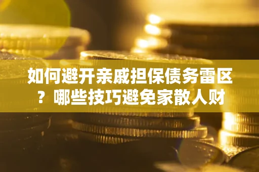 济南如何避开亲戚担保债务雷区？哪些技巧避免家散人财