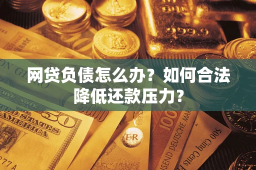 济南网贷负债怎么办？如何合法降低还款压力？