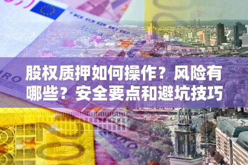 济南股权质押如何操作？风险有哪些？安全要点和避坑技巧？