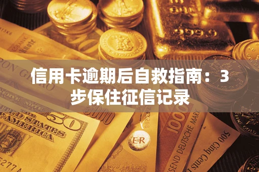 济南信用卡逾期后自救指南：3步保住征信记录