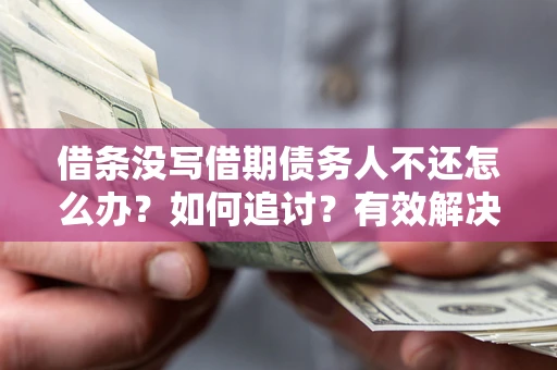 济南借条没写借期债务人不还怎么办？如何追讨？有效解决方案！
