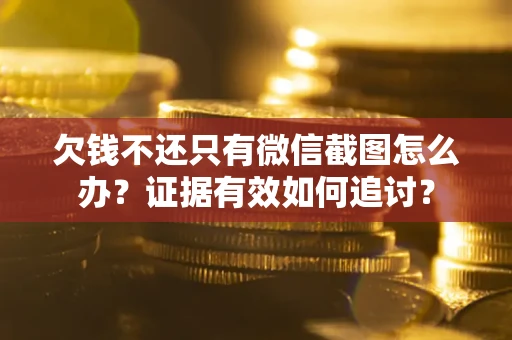 济南欠钱不还只有微信截图怎么办？证据有效如何追讨？