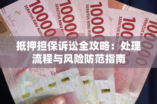 济南抵押担保诉讼全攻略：处理流程与风险防范指南
