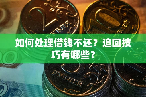 济南如何处理借钱不还？追回技巧有哪些？