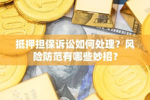 济南抵押担保诉讼如何处理？风险防范有哪些妙招？