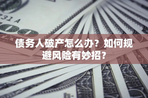济南债务人破产怎么办？如何规避风险有妙招？