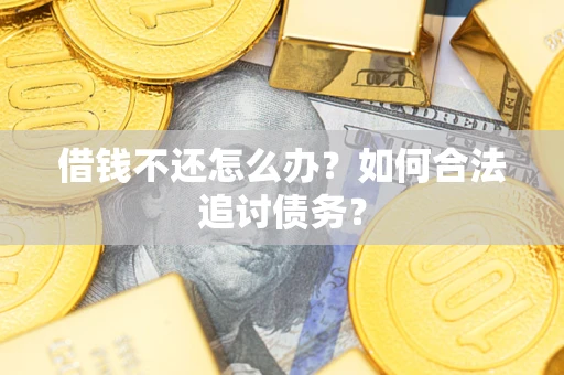 济南借钱不还怎么办？如何合法追讨债务？