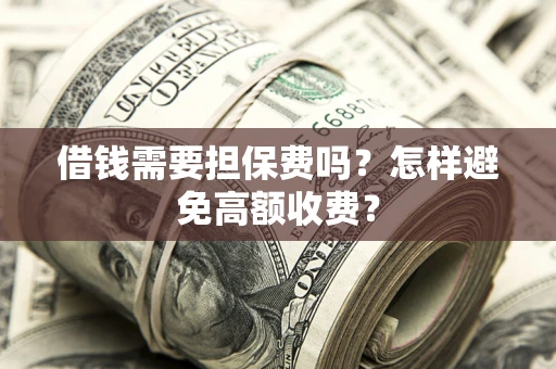 济南借钱需要担保费吗？怎样避免高额收费？