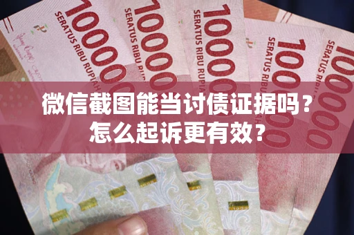 济南微信截图能当讨债证据吗？怎么起诉更有效？