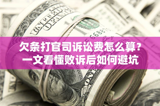 济南欠条打官司诉讼费怎么算？一文看懂败诉后如何避坑