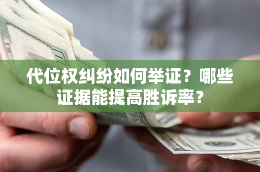 济南代位权纠纷如何举证？哪些证据能提高胜诉率？
