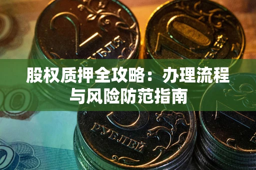 济南股权质押全攻略：办理流程与风险防范指南