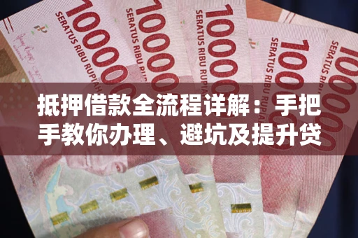 济南抵押借款全流程详解：手把手教你办理、避坑及提升贷款额度