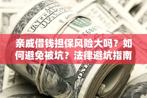 济南亲戚借钱担保风险大吗？如何避免被坑？法律避坑指南