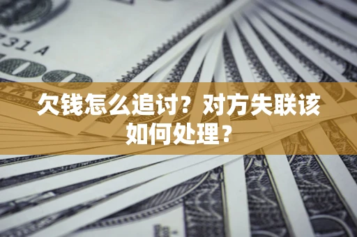 济南欠钱怎么追讨？对方失联该如何处理？