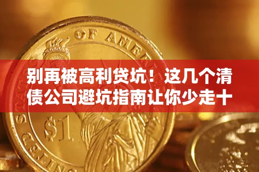 济南别再被高利贷坑！这几个清债公司避坑指南让你少走十年弯路