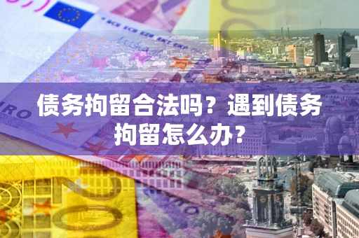 济南债务拘留合法吗？遇到债务拘留怎么办？