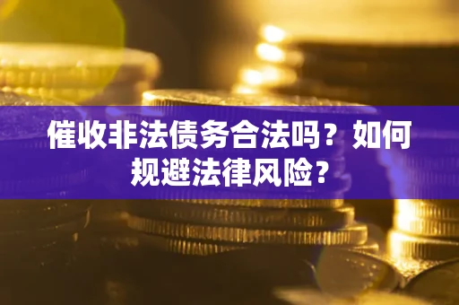 济南催收非法债务合法吗？如何规避法律风险？