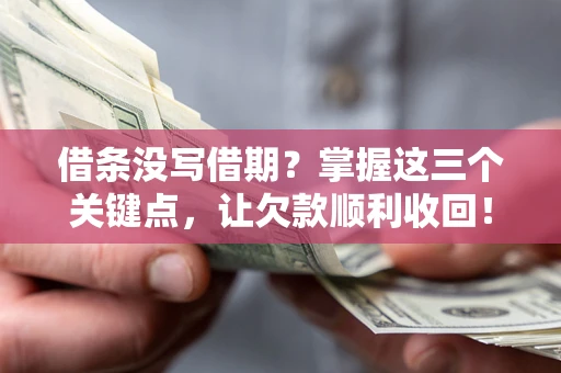 济南借条没写借期？掌握这三个关键点，让欠款顺利收回！