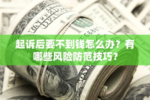 济南起诉后要不到钱怎么办?有哪些风险防范技巧? 济南起诉后要不到钱怎么办?有哪些风险防范技巧?