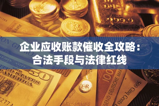 济南企业应收账款催收全攻略：合法手段与法律红线