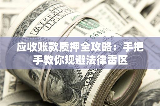 济南应收账款质押全攻略：手把手教你规避法律雷区