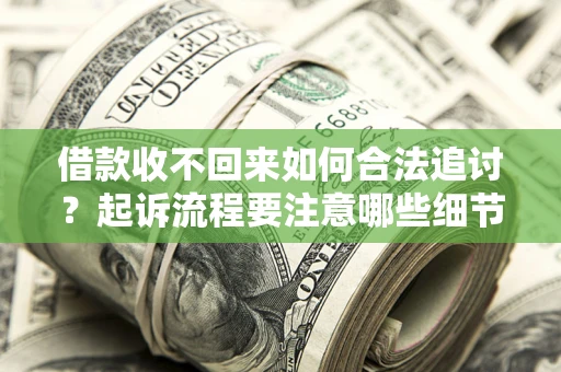 济南借款收不回来如何合法追讨？起诉流程要注意哪些细节？