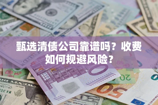济南甄选清债公司靠谱吗？收费如何规避风险？