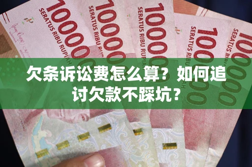 济南欠条诉讼费怎么算？如何追讨欠款不踩坑？