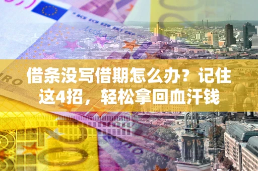 济南借条没写借期怎么办？记住这4招，轻松拿回血汗钱