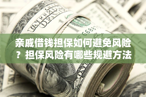 济南亲戚借钱担保如何避免风险？担保风险有哪些规避方法？