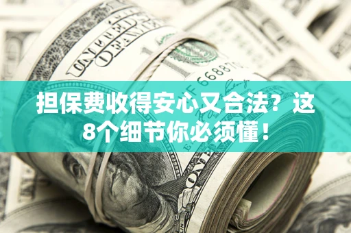 济南担保费收得安心又合法？这8个细节你必须懂！