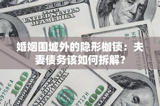 济南婚姻围城外的隐形枷锁：夫妻债务该如何拆解？