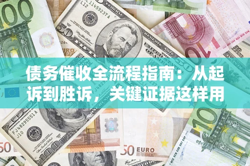 济南债务催收全流程指南：从起诉到胜诉，关键证据这样用