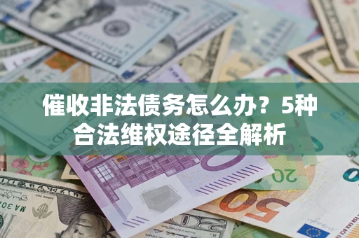 济南催收非法债务怎么办？5种合法维权途径全解析