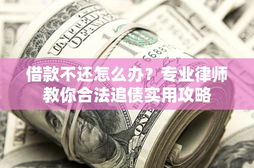 济南借款不还怎么办？专业律师教你合法追债实用攻略